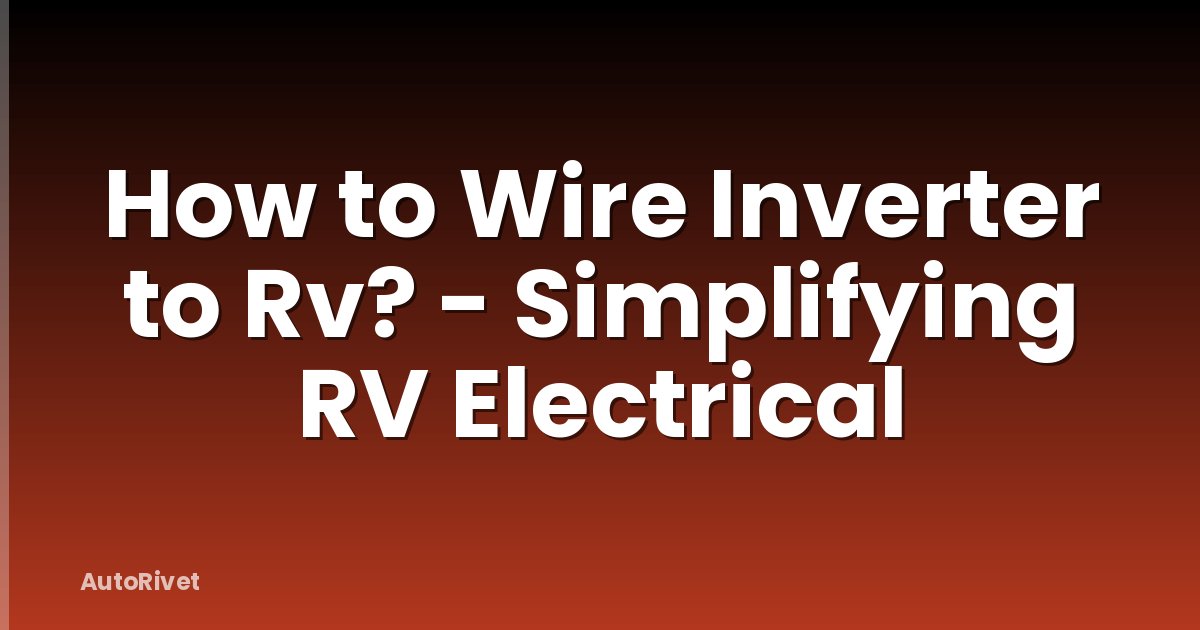 How to Wire Inverter to Rv? - Simplifying RV Electrical