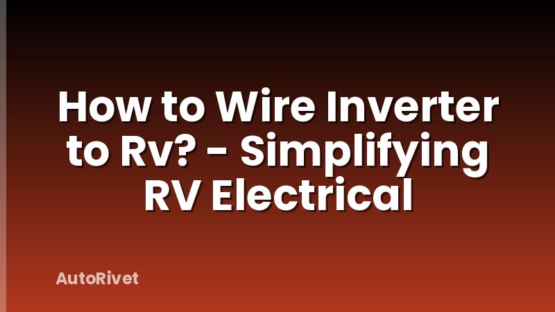 How to Wire Inverter to Rv? - Simplifying RV Electrical