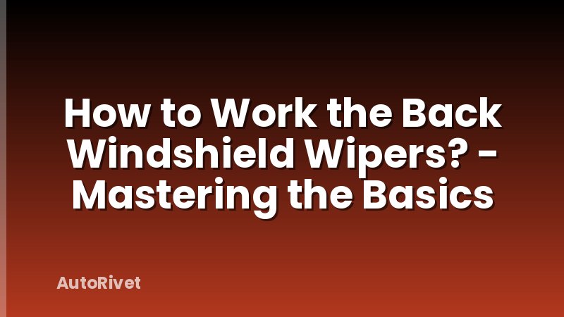 How to Work the Back Windshield Wipers? - Mastering the Basics
