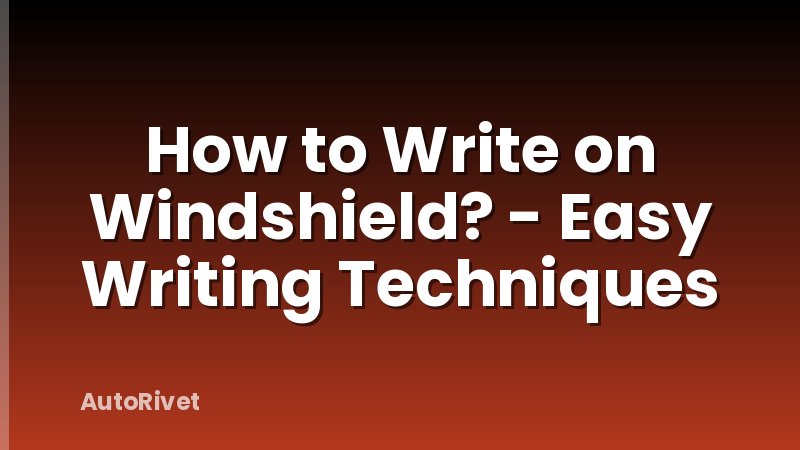 How to Write on Windshield? - Easy Writing Techniques