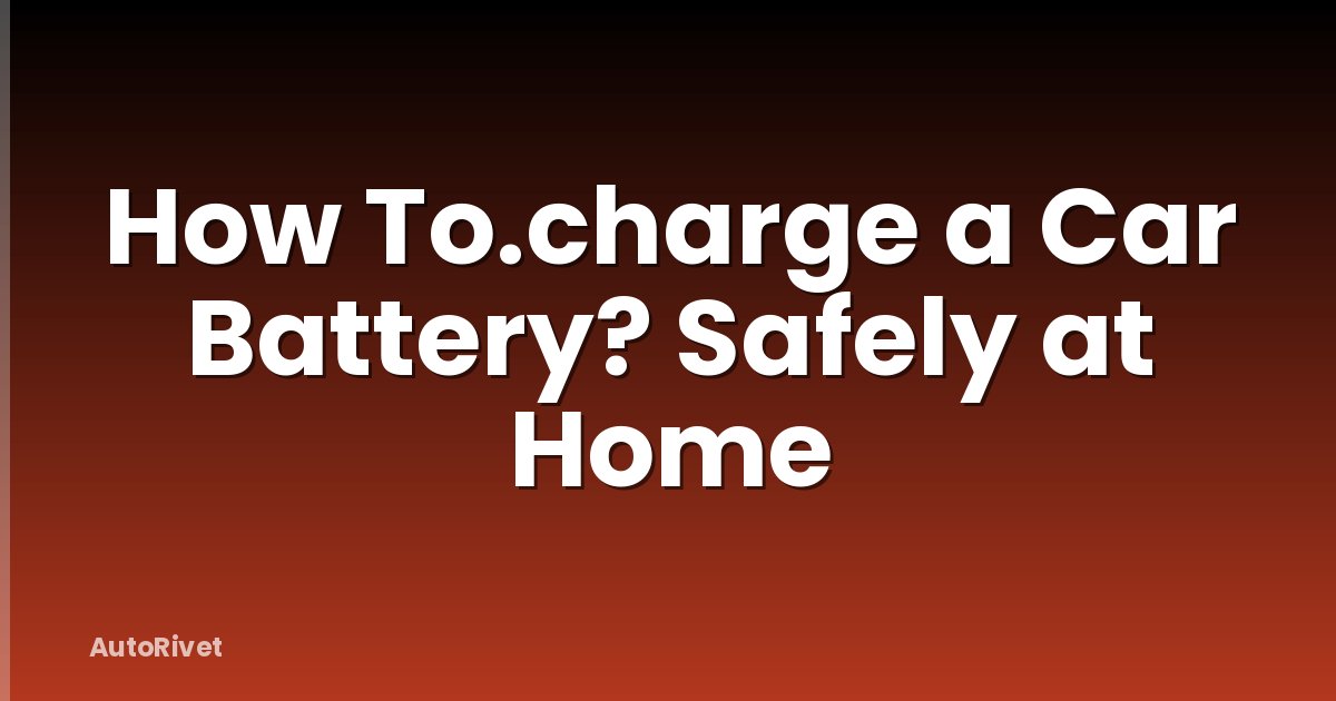 How To.charge a Car Battery? Safely at Home