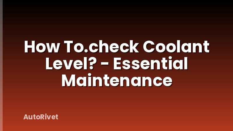 How To.check Coolant Level? - Essential Maintenance