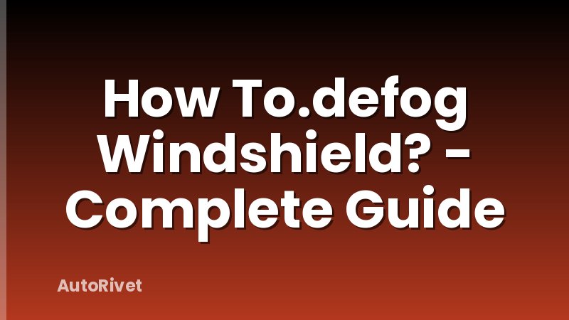 How To.defog Windshield? - Complete Guide