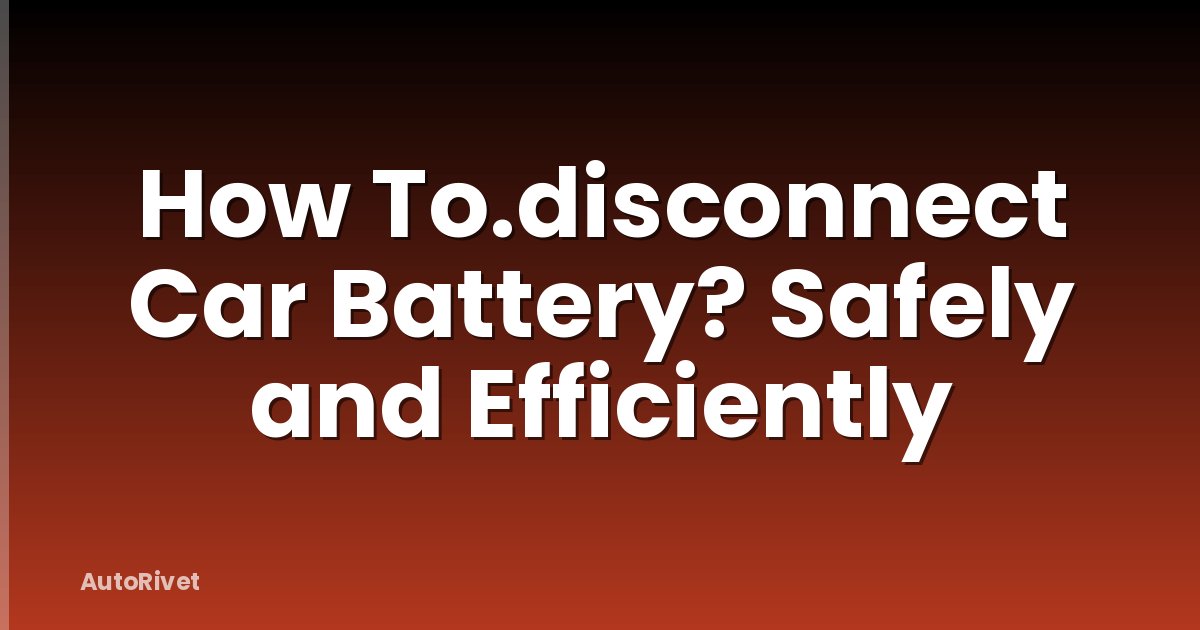 How To.disconnect Car Battery? Safely and Efficiently