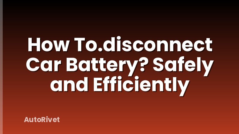 How To.disconnect Car Battery? Safely and Efficiently