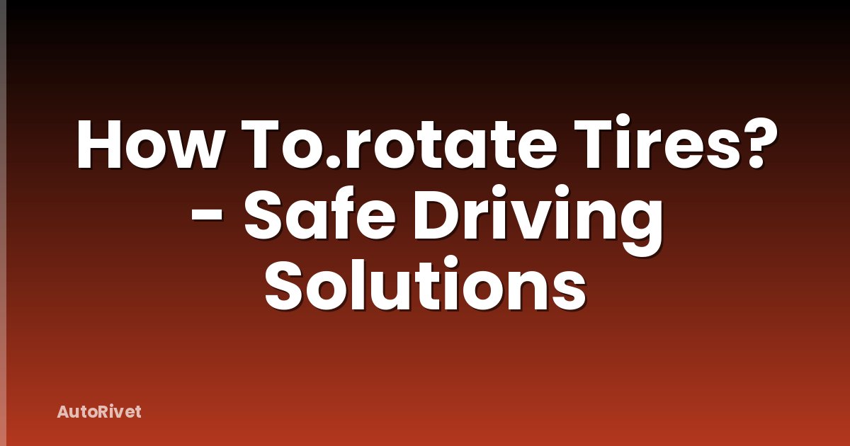 How To.rotate Tires? - Safe Driving Solutions
