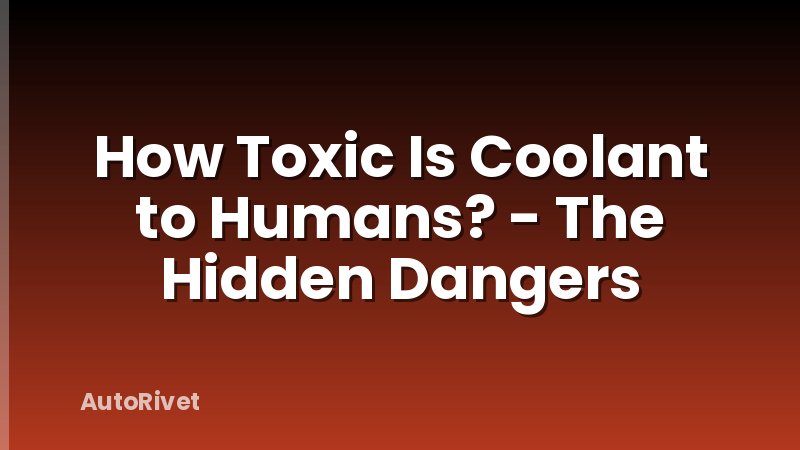 How Toxic Is Coolant to Humans? - The Hidden Dangers