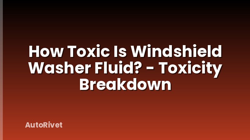 How Toxic Is Windshield Washer Fluid? - Toxicity Breakdown