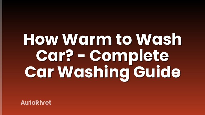 How Warm to Wash Car? - Complete Car Washing Guide