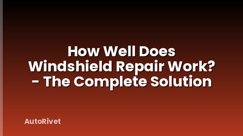 How Well Does Windshield Repair Work? - The Complete Solution