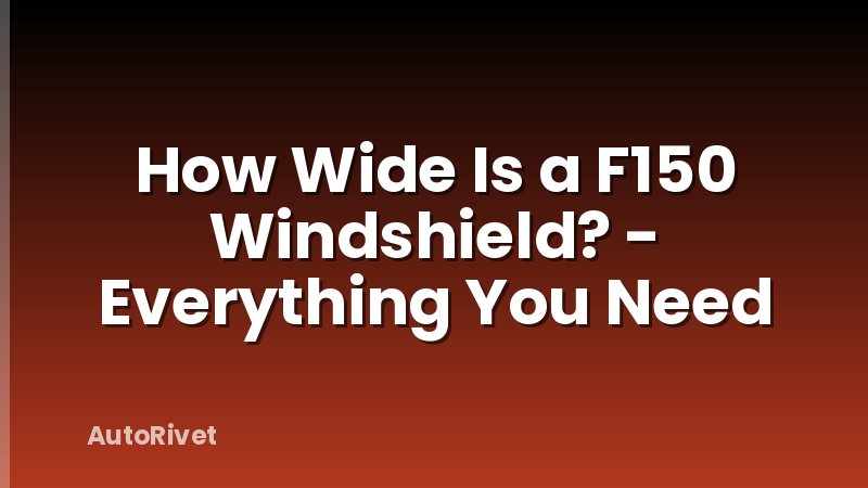 How Wide Is a F150 Windshield? - Everything You Need