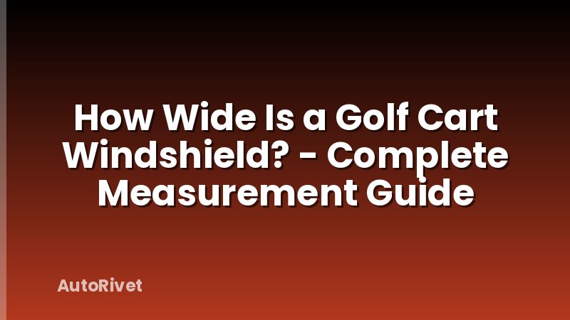 How Wide Is a Golf Cart Windshield? - Complete Measurement Guide