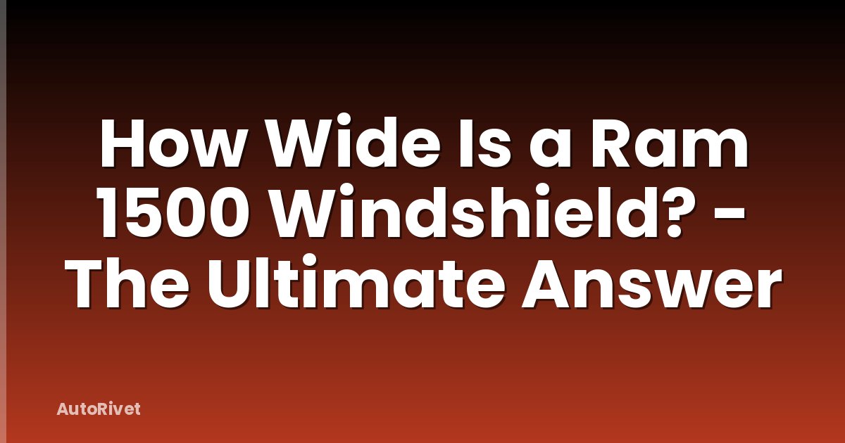 How Wide Is a Ram 1500 Windshield? - The Ultimate Answer