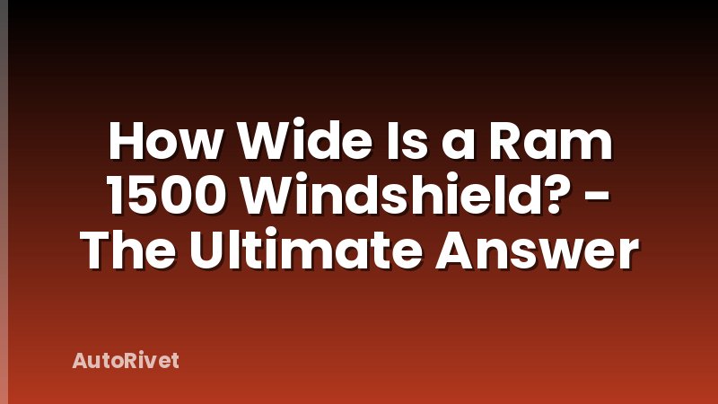 How Wide Is a Ram 1500 Windshield? - The Ultimate Answer