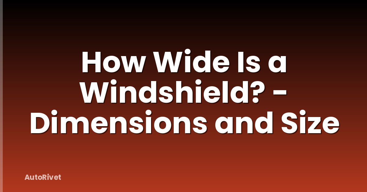 How Wide Is a Windshield? - Dimensions and Size