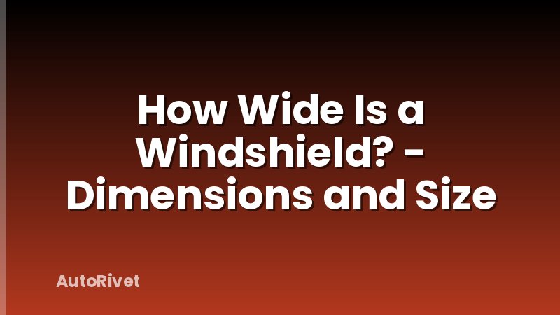 How Wide Is a Windshield? - Dimensions and Size