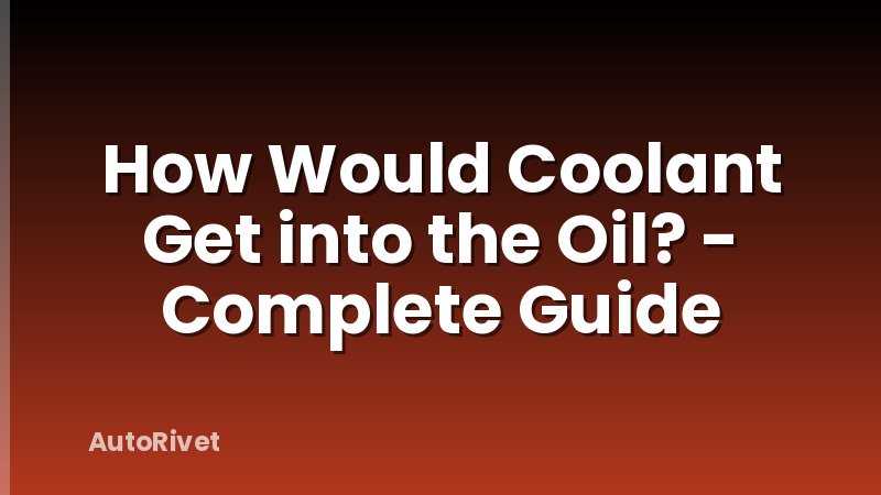 How Would Coolant Get into the Oil? - Complete Guide