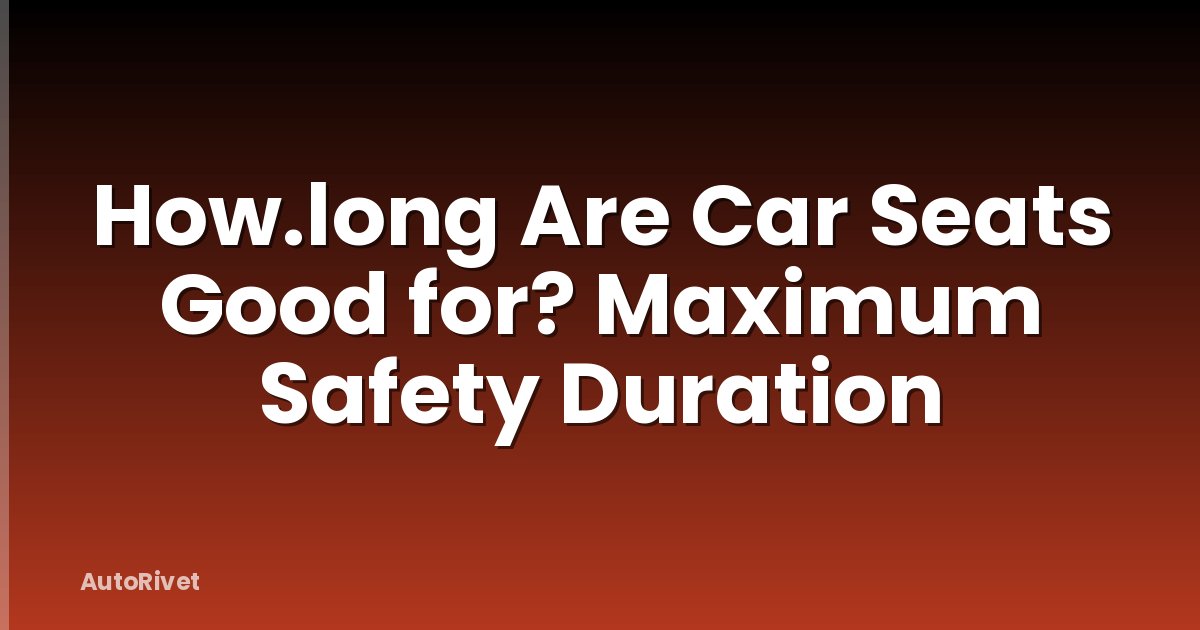 How.long Are Car Seats Good for? Maximum Safety Duration
