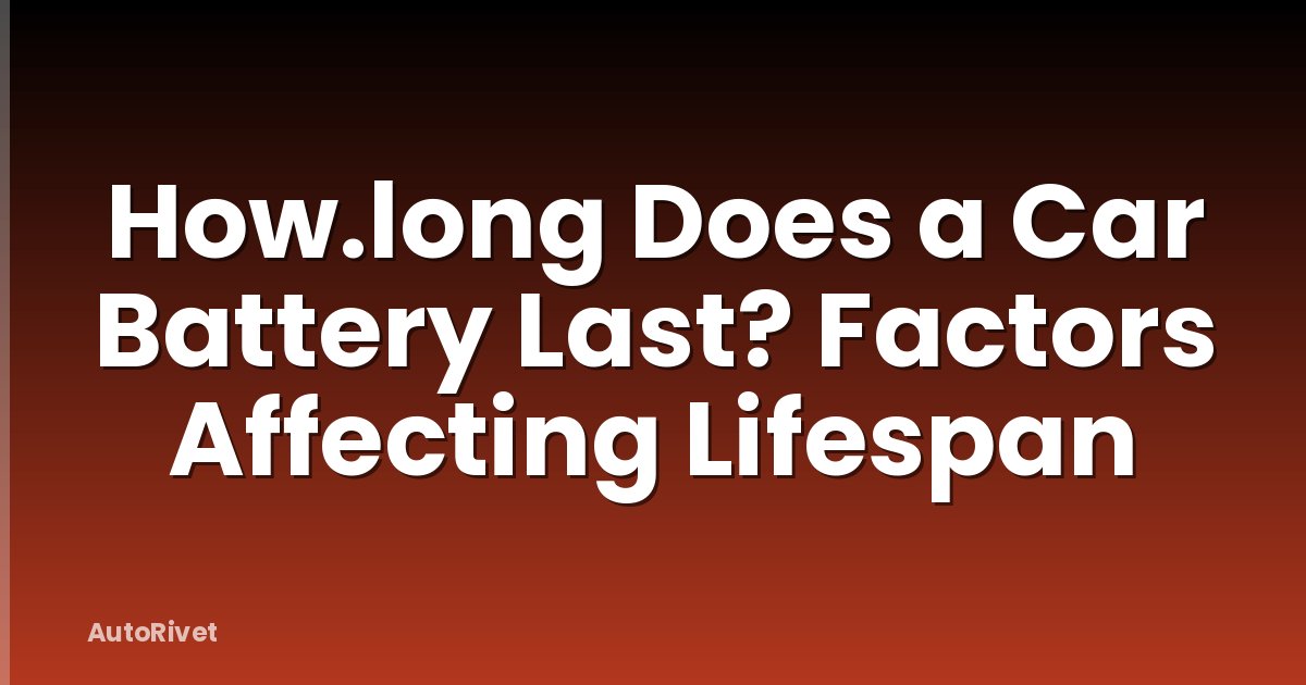 How.long Does a Car Battery Last? Factors Affecting Lifespan