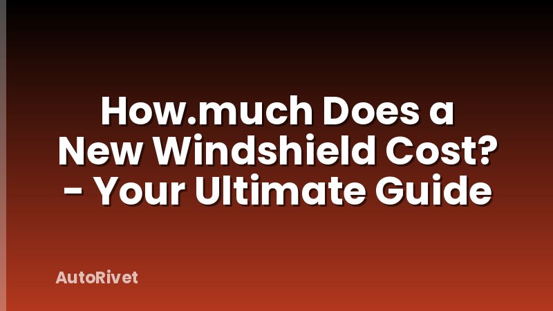 How.much Does a New Windshield Cost? - Your Ultimate Guide
