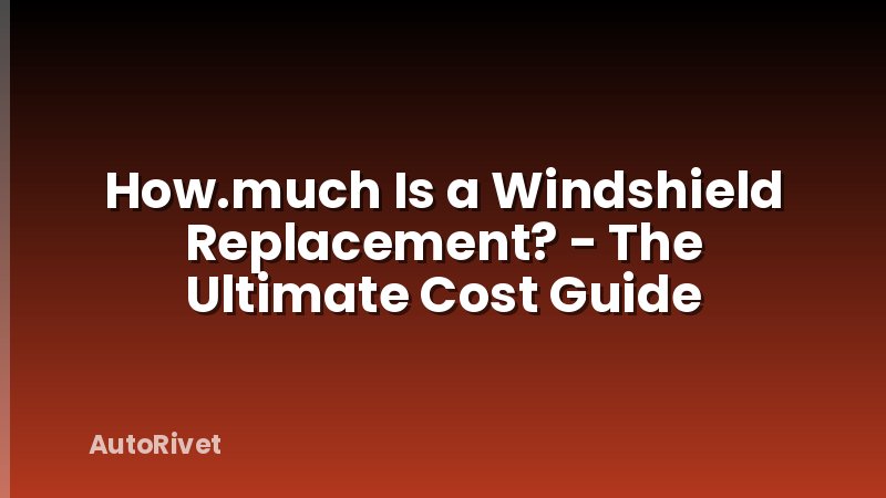 How.much Is a Windshield Replacement? - The Ultimate Cost Guide