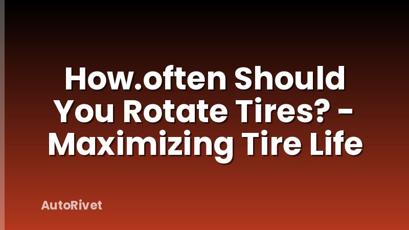 How.often Should You Rotate Tires? - Maximizing Tire Life