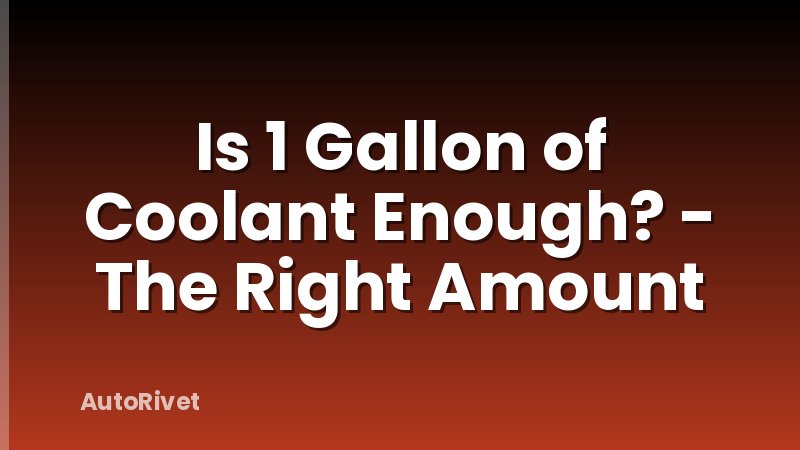 Is 1 Gallon of Coolant Enough? - The Right Amount