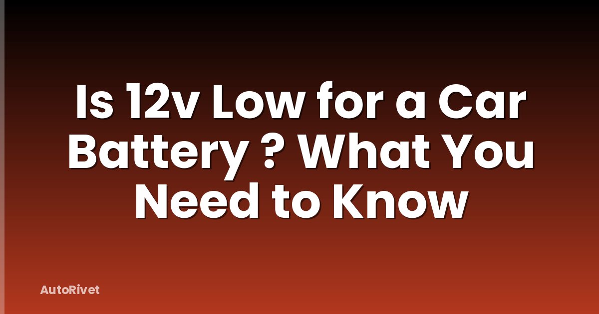 Is 12v Low for a Car Battery ? What You Need to Know