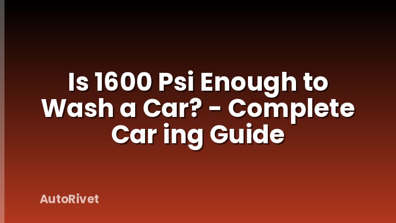 Is 1600 Psi Enough to Wash a Car? - Complete Car ing Guide