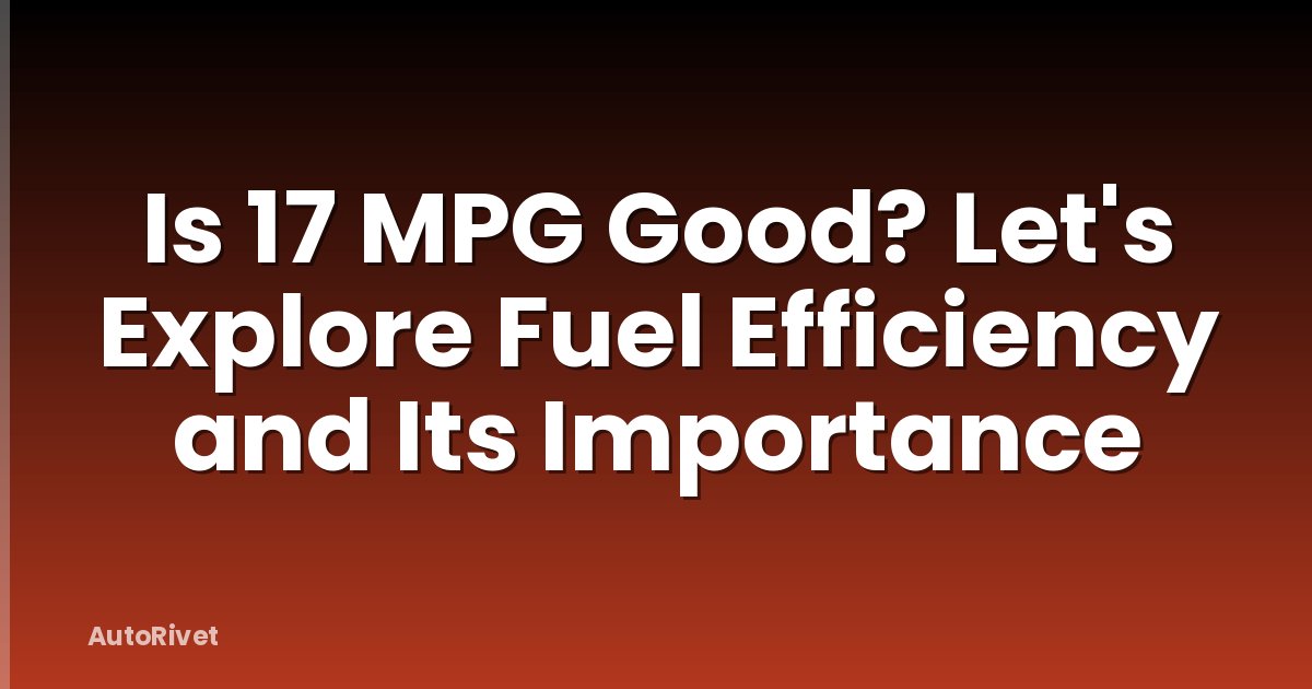 Is 17 MPG Good? Let's Explore Fuel Efficiency and Its Importance