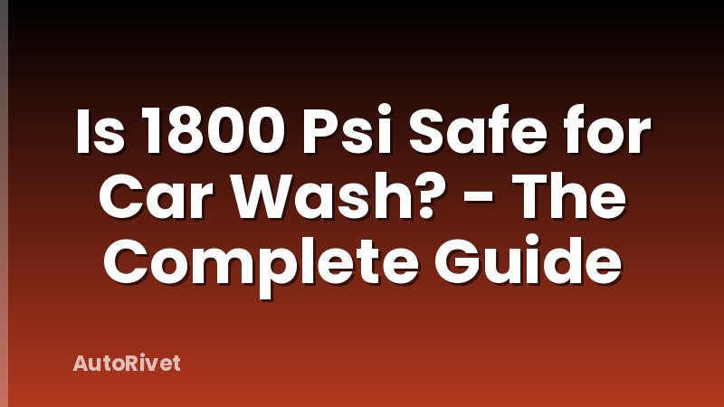 Is 1800 Psi Safe for Car Wash? - The Complete Guide