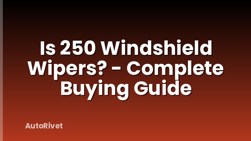 Is 250 Windshield Wipers? - Complete Buying Guide