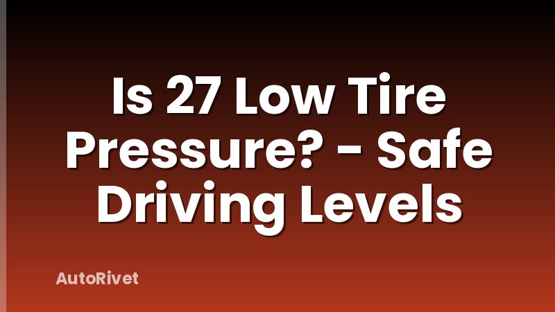 Is 27 Low Tire Pressure? - Safe Driving Levels