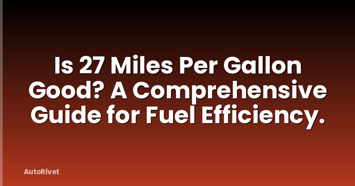 Is 27 Miles Per Gallon Good? A Comprehensive Guide for Fuel Efficiency.