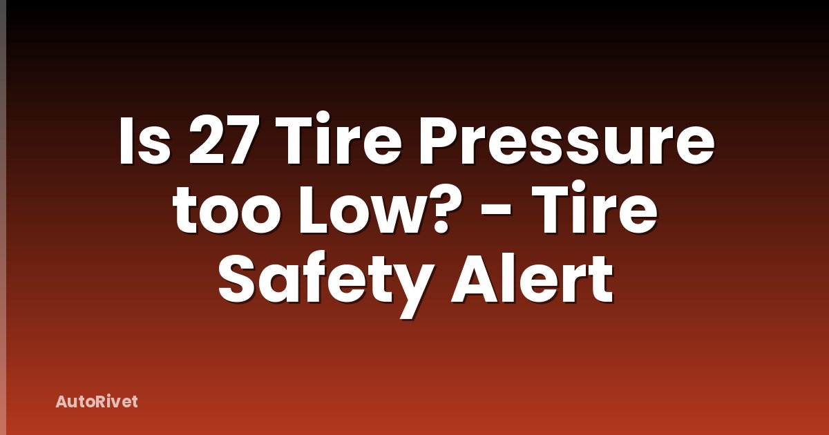Is 27 Tire Pressure too Low? - Tire Safety Alert