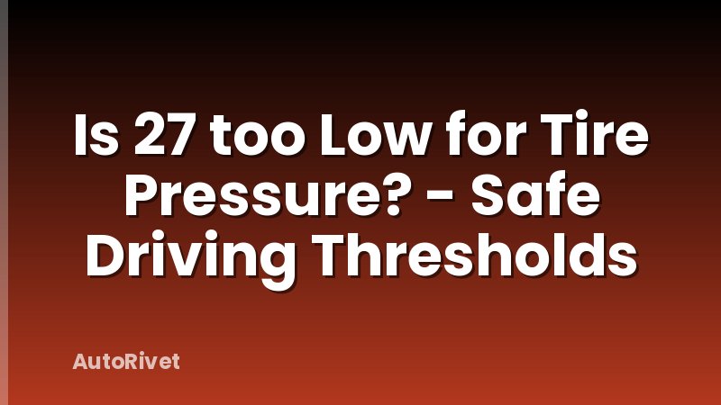 Is 27 too Low for Tire Pressure? - Safe Driving Thresholds