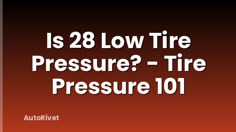 Is 28 Low Tire Pressure? - Tire Pressure 101