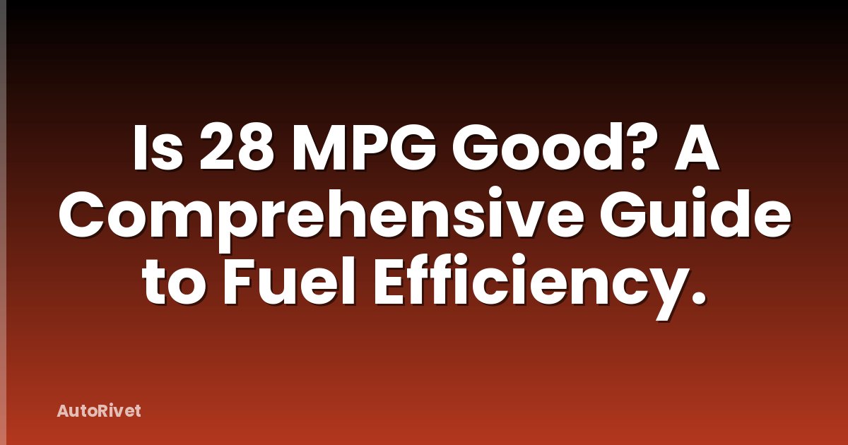Is 28 MPG Good? A Comprehensive Guide to Fuel Efficiency.