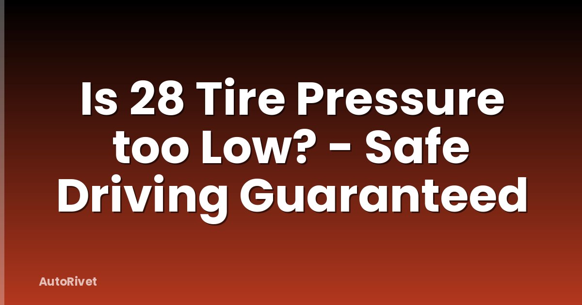 Is 28 Tire Pressure too Low? - Safe Driving Guaranteed