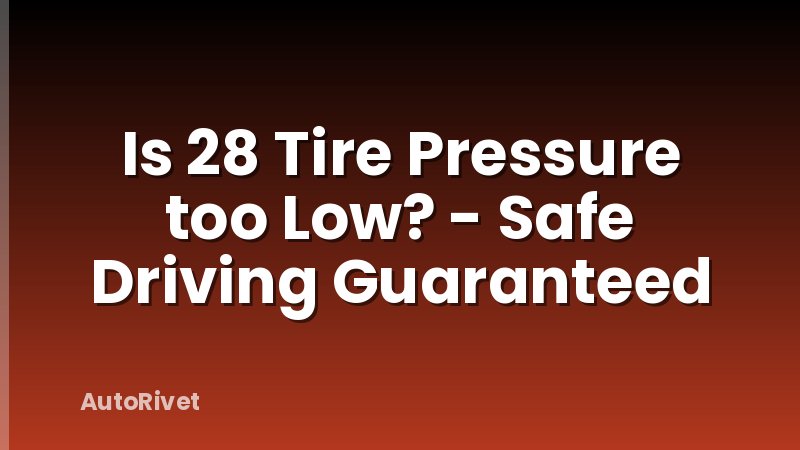 Is 28 Tire Pressure too Low? - Safe Driving Guaranteed