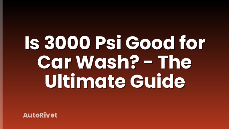 Is 3000 Psi Good for Car Wash? - The Ultimate Guide