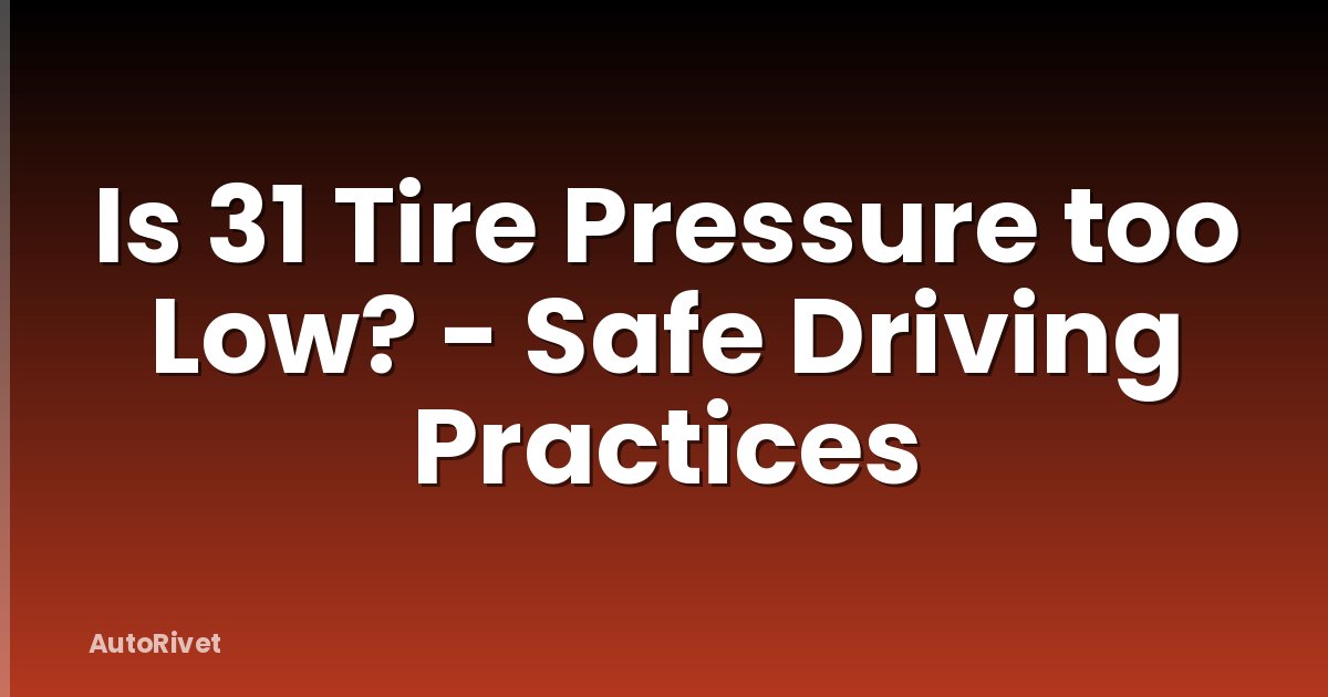 Is 31 Tire Pressure too Low? - Safe Driving Practices