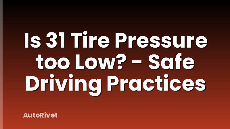 Is 31 Tire Pressure too Low? - Safe Driving Practices