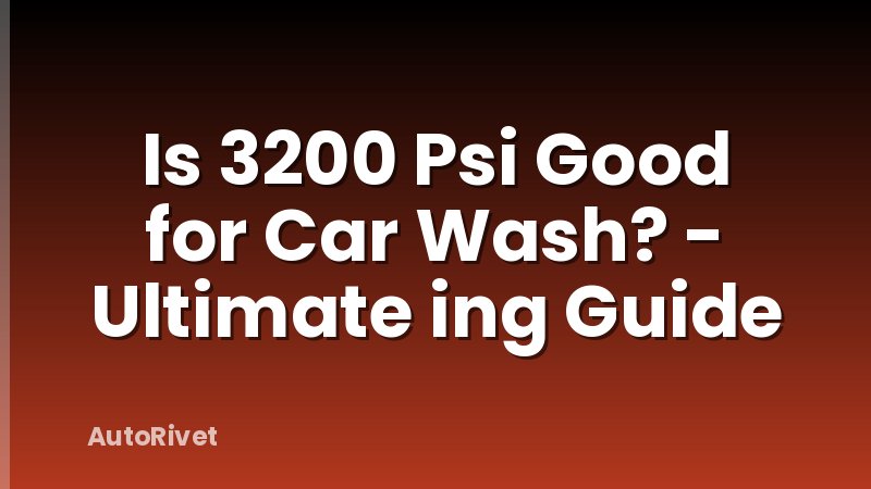 Is 3200 Psi Good for Car Wash? - Ultimate ing Guide