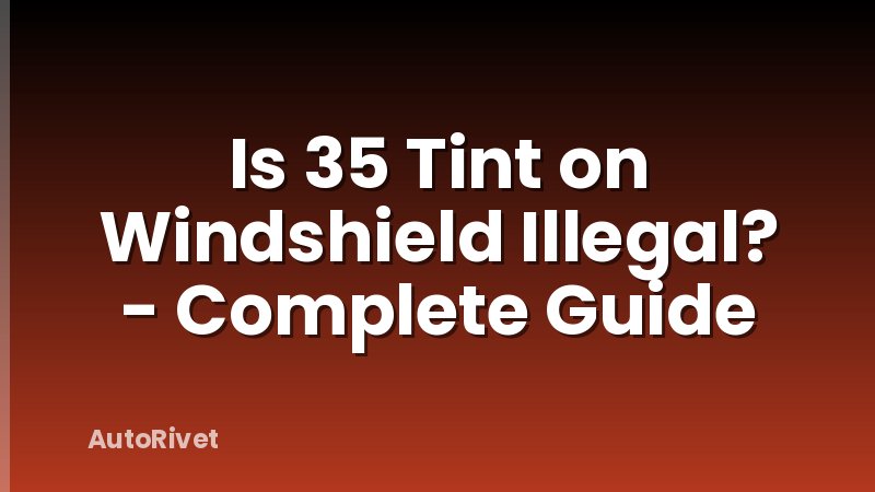 Is 35 Tint on Windshield Illegal? - Complete Guide