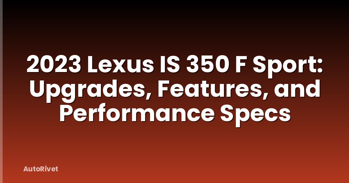 2023 Lexus IS 350 F Sport: Upgrades, Features, and Performance Specs