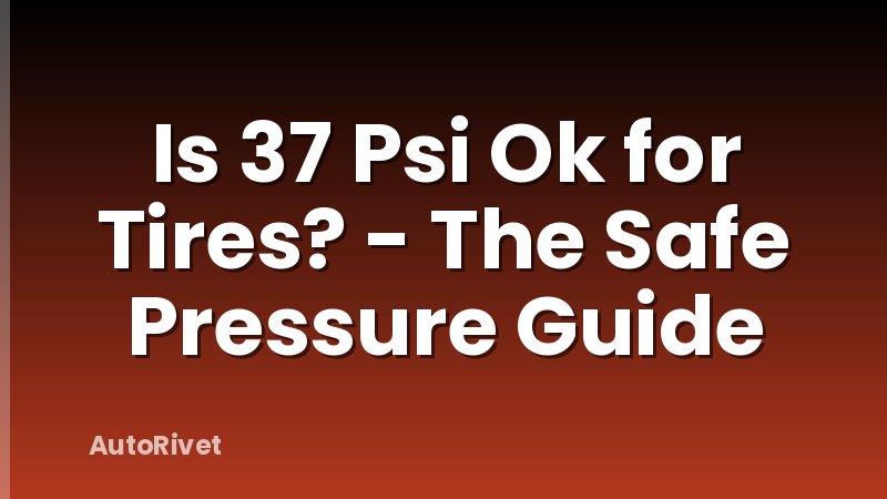 Is 37 Psi Ok for Tires? - The Safe Pressure Guide