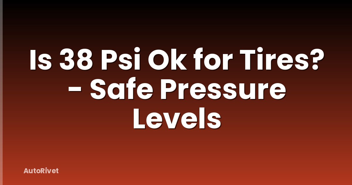 Is 38 Psi Ok for Tires? - Safe Pressure Levels
