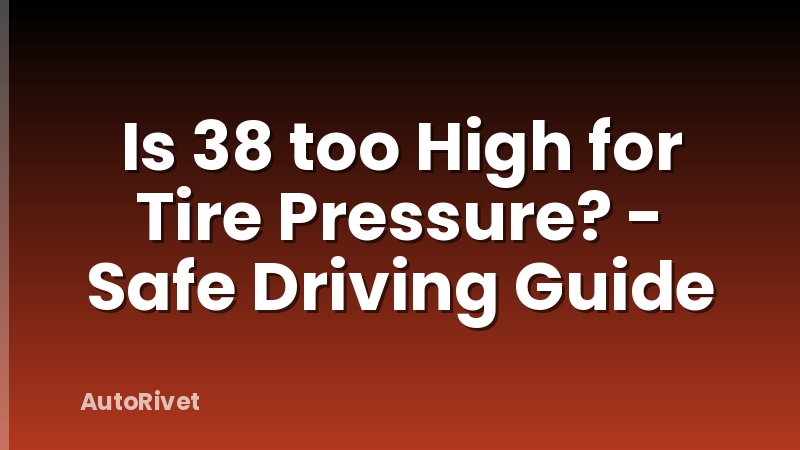 Is 38 too High for Tire Pressure? - Safe Driving Guide
