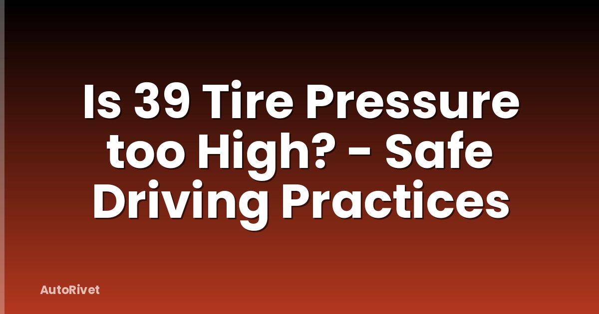 Is 39 Tire Pressure too High? - Safe Driving Practices